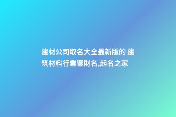 建材公司取名大全最新版的 建筑材料行業聚財名,起名之家